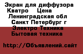  Экран для диффузора “Кватро“ › Цена ­ 1 630 - Ленинградская обл., Санкт-Петербург г. Электро-Техника » Бытовая техника   